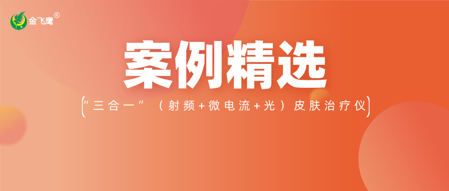 重磅！業內首款手持“三合一”（射頻+微電流+光）皮膚治療儀獲注冊證，金飛鷹案例再+1！